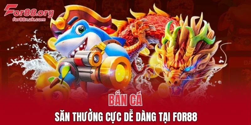Bắn cá săn thưởng cực dễ dàng tại FOR88
